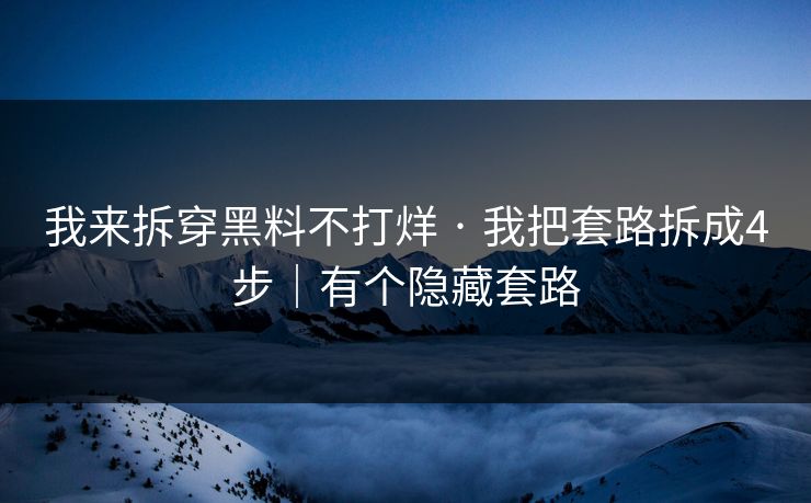 我来拆穿黑料不打烊 · 我把套路拆成4步｜有个隐藏套路