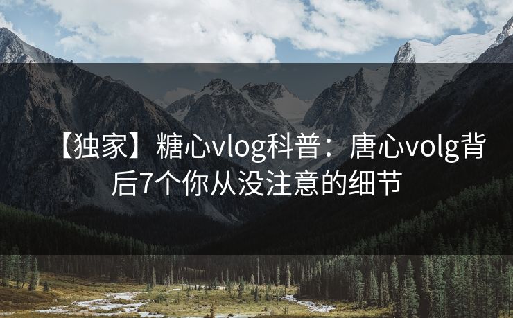 【独家】糖心vlog科普：唐心volg背后7个你从没注意的细节