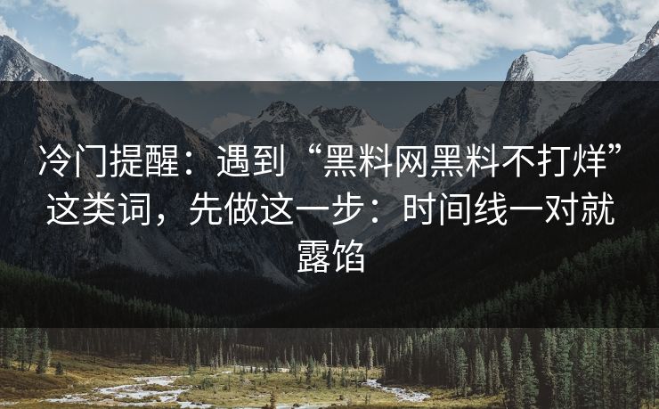 冷门提醒：遇到“黑料网黑料不打烊”这类词，先做这一步：时间线一对就露馅
