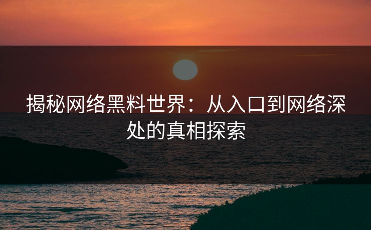 揭秘网络黑料世界:从入口到网络深处的真相探索
