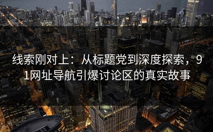 线索刚对上：从标题党到深度探索，91网址导航引爆讨论区的真实故事