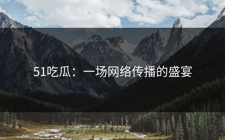 51吃瓜:一场网络传播的盛宴