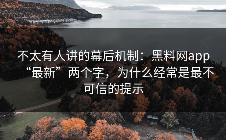 不太有人讲的幕后机制:黑料网app“最新”两个字,为什么经常是最不可信的提示 不太有人讲的幕后机制:黑料网app“最新”两个字,为什么经常是最不可信的提示